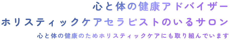 心と体の健康アドバイザー ホリスティックケアセラピストのいるサロン 心と体の健康のためホリスティックケアにも取り組んでいます